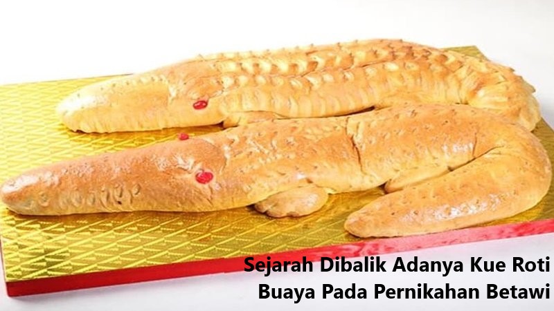 Sejarah Dibalik Adanya Kue Roti Buaya Pada Pernikahan Betawi